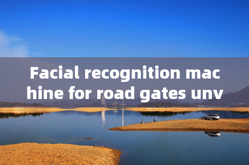 Facial recognition machine for road gates unveiled: Enhancing Security and Convenience