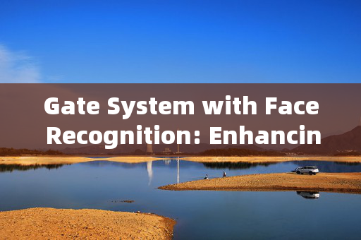 Gate System with Face Recognition: Enhancing Security and Convenience