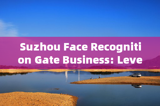 Suzhou Face Recognition Gate Business: Leveraging Technology for Enhanced Security