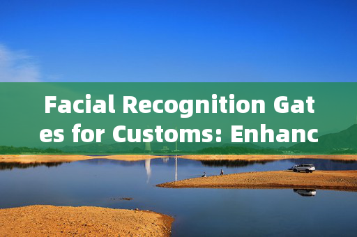 Facial Recognition Gates for Customs: Enhancing Security and Efficiency at Border Crossings