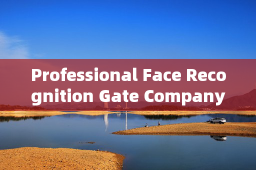 Professional Face Recognition Gate Company: Enhancing Security with Advanced Technology