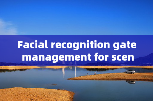 Facial recognition gate management for scenic spots: Enhancing Security and Efficiency