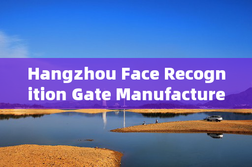 Hangzhou Face Recognition Gate Manufacturer: Enhancing Security with Advanced Technology