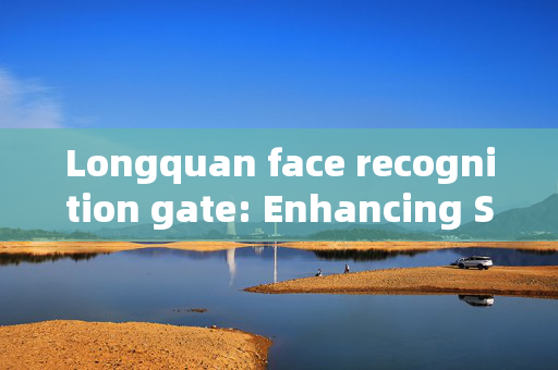 Longquan face recognition gate: Enhancing Security and Convenience