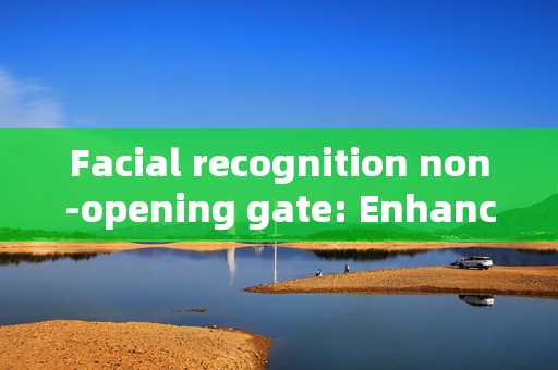 Facial recognition non-opening gate: Enhancing Security with Modern Technology