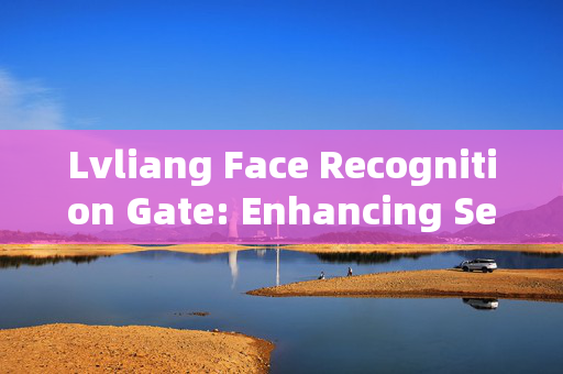 Lvliang Face Recognition Gate: Enhancing Security and Convenience