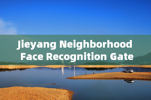 Jieyang Neighborhood Face Recognition Gate: Enhancing Security and Convenience