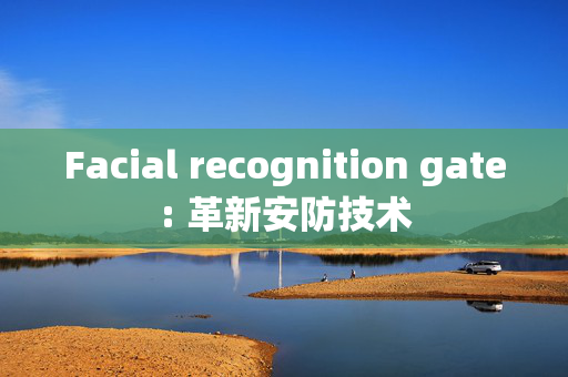 Facial recognition gate: 革新安防技术