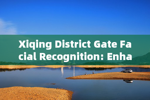 Xiqing District Gate Facial Recognition: Enhancing Security and Convenience