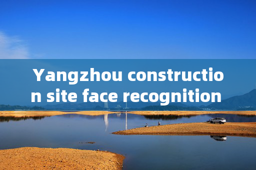 Yangzhou construction site face recognition gate: Enhancing Security and Efficiency