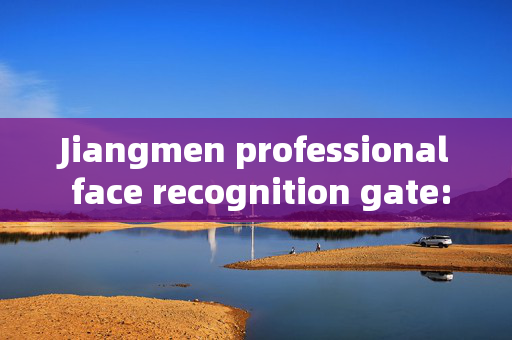 Jiangmen professional face recognition gate: Enhancing Security with Advanced Technology