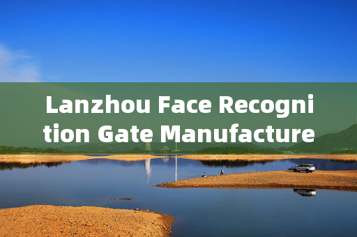 Lanzhou Face Recognition Gate Manufacturer: Enhancing Security with Advanced Technology