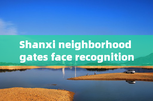 Shanxi neighborhood gates face recognition: Enhancing Security and Convenience in Residential Areas