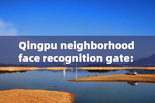 Qingpu neighborhood face recognition gate: Enhancing Security and Convenience