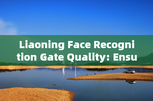 Liaoning Face Recognition Gate Quality: Ensuring Accuracy and Reliability