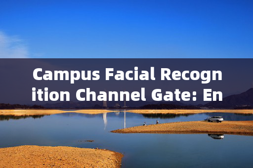 Campus Facial Recognition Channel Gate: Enhancing Security and Convenience