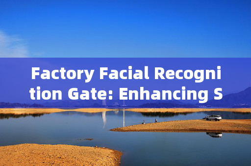 Factory Facial Recognition Gate: Enhancing Security and Efficiency in Enterprises