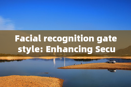 Facial recognition gate style: Enhancing Security and Convenience