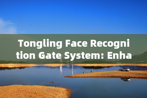 Tongling Face Recognition Gate System: Enhancing Security and Efficiency