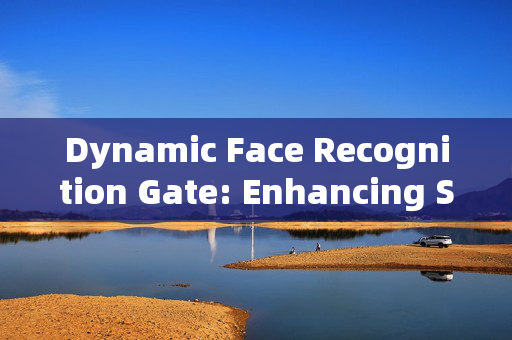 Dynamic Face Recognition Gate: Enhancing Security and Efficiency