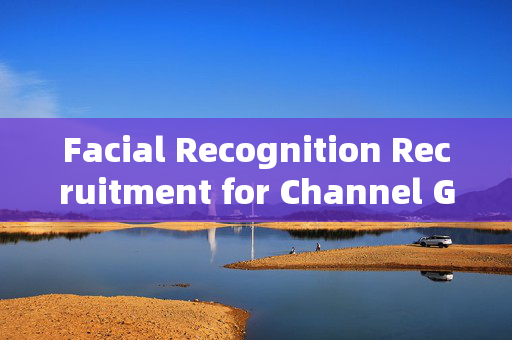 Facial Recognition Recruitment for Channel Gates: Enhancing Security and Efficiency