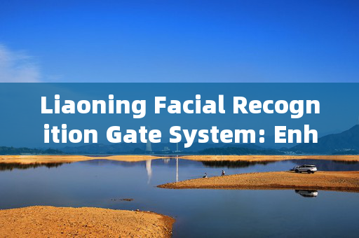 Liaoning Facial Recognition Gate System: Enhancing Security and Efficiency