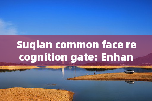 Suqian common face recognition gate: Enhancing Security and Convenience