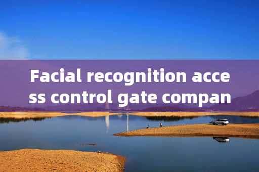 Facial recognition access control gate companies: Enhancing Security with Modern Technology