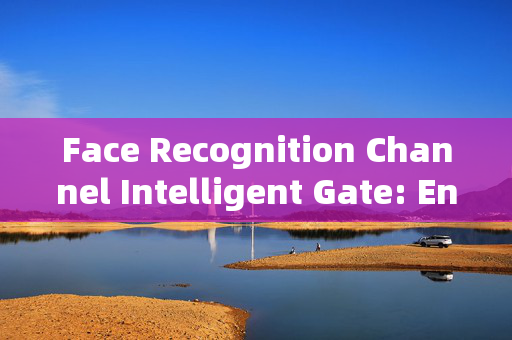 Face Recognition Channel Intelligent Gate: Enhancing Security and Convenience