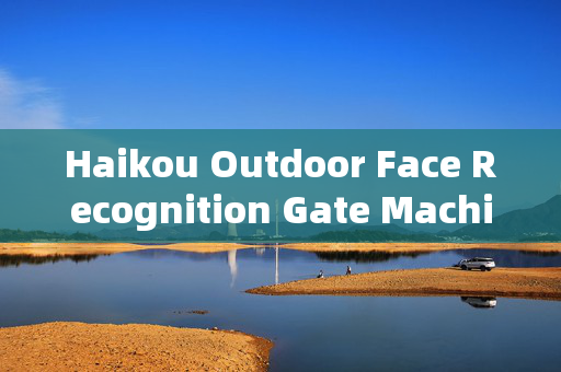 Haikou Outdoor Face Recognition Gate Machine: Enhancing Security with Advanced Technology