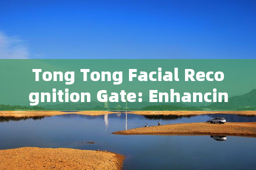 Tong Tong Facial Recognition Gate: Enhancing Security and Convenience