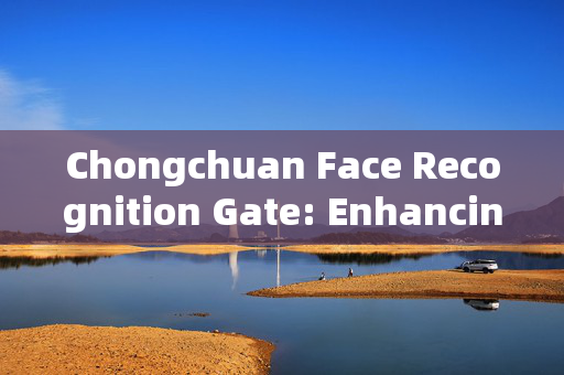 Chongchuan Face Recognition Gate: Enhancing Security with Advanced Technology