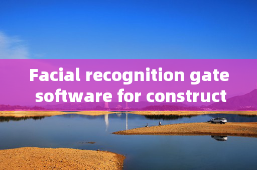 Facial recognition gate software for construction sites: Enhancing Security and Efficiency