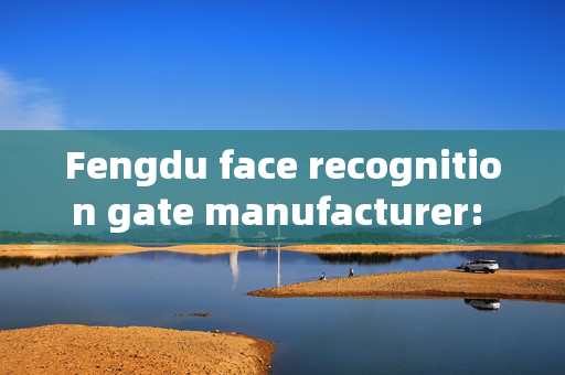 Fengdu face recognition gate manufacturer: Ensuring Security with Cutting-edge Technology