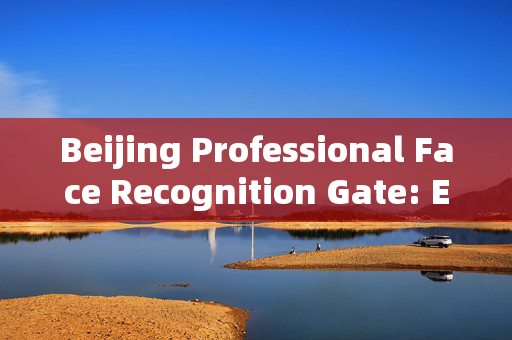 Beijing Professional Face Recognition Gate: Enhancing Security and Efficiency