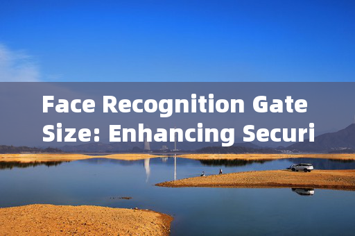 Face Recognition Gate Size: Enhancing Security and Convenience