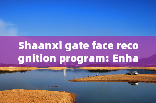 Shaanxi gate face recognition program: Enhancing Security and Efficiency in Public Spaces