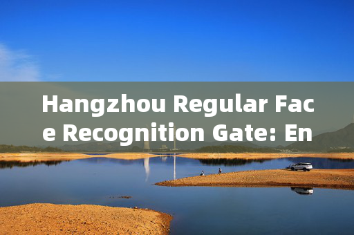 Hangzhou Regular Face Recognition Gate: Enhancing Security and Efficiency