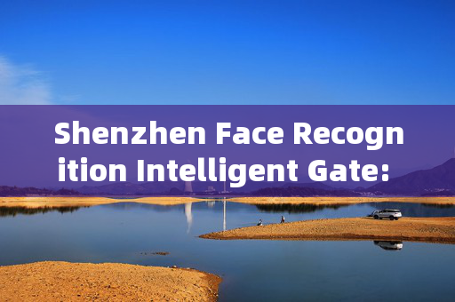 Shenzhen Face Recognition Intelligent Gate: Enhancing Security and Convenience