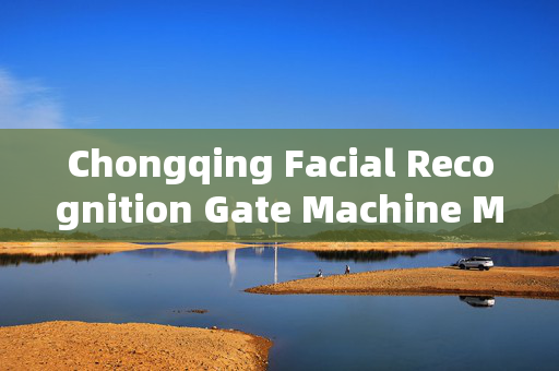 Chongqing Facial Recognition Gate Machine Market: A Growing Demand for Advanced Security Solutions