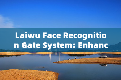 Laiwu Face Recognition Gate System: Enhancing Security and Efficiency at Entry Points