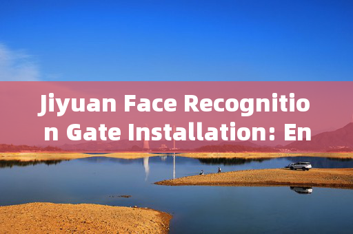 Jiyuan Face Recognition Gate Installation: Enhancing Security with Advanced Technology