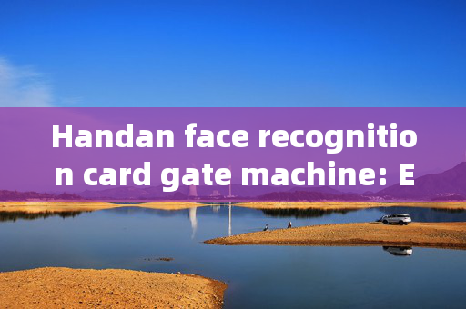 Handan face recognition card gate machine: Enhancing Security and Convenience