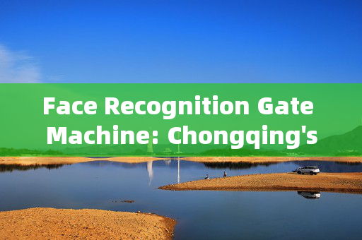 Face Recognition Gate Machine: Chongqing's Innovative Security Solution