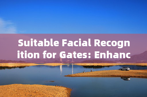 Suitable Facial Recognition for Gates: Enhancing Security and Convenience