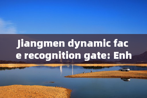 Jiangmen dynamic face recognition gate: Enhancing Security and Efficiency