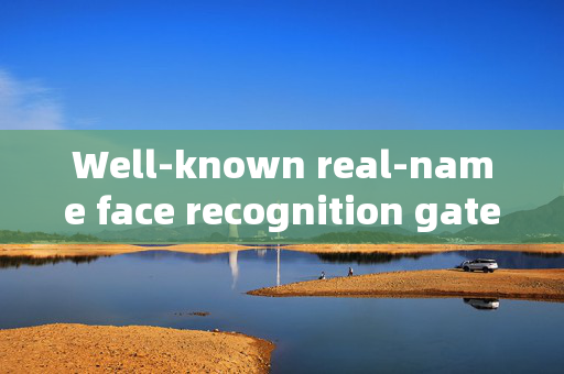 Well-known real-name face recognition gates: Enhancing Security and Convenience in Modern Society