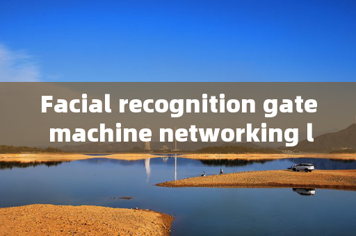 Facial recognition gate machine networking line standard: Ensuring Security and Efficiency