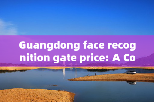 Guangdong face recognition gate price: A Comprehensive Guide to Pricing and Features