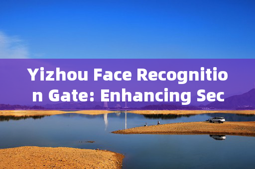 Yizhou Face Recognition Gate: Enhancing Security and Convenience